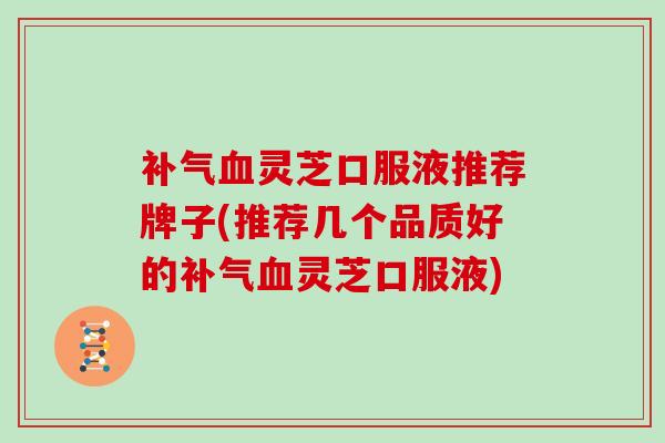 灵芝口服液推荐牌子(推荐几个品质好的灵芝口服液)
