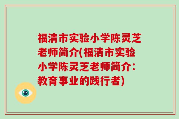 福清市实验小学陈灵芝老师简介(福清市实验小学陈灵芝老师简介：教育事业的践行者)