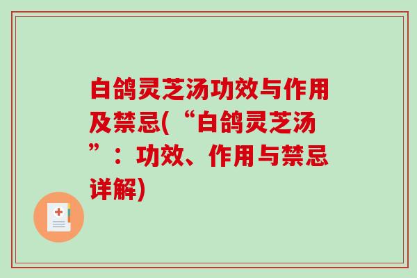 白鸽灵芝汤功效与作用及禁忌(“白鸽灵芝汤”：功效、作用与禁忌详解)