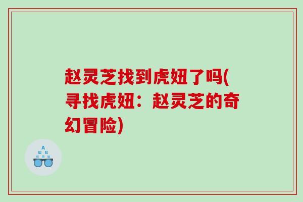 赵灵芝找到虎妞了吗(寻找虎妞：赵灵芝的奇幻冒险)