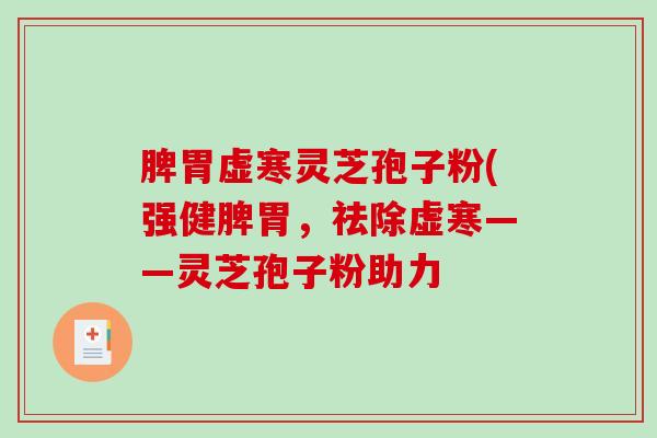 脾胃虚寒灵芝孢子粉(强健脾胃，祛除虚寒——灵芝孢子粉助力