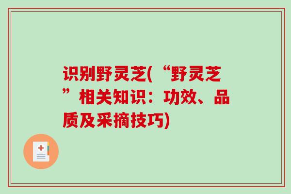 识别野灵芝(“野灵芝”相关知识：功效、品质及采摘技巧)
