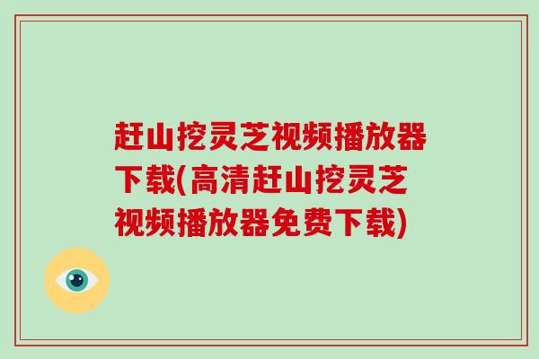 赶山挖灵芝视频播放器下载(高清赶山挖灵芝视频播放器免费下载)