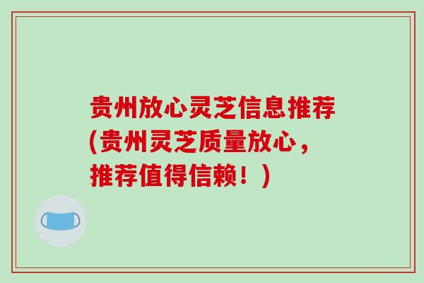 贵州放心灵芝信息推荐(贵州灵芝质量放心，推荐值得信赖！)