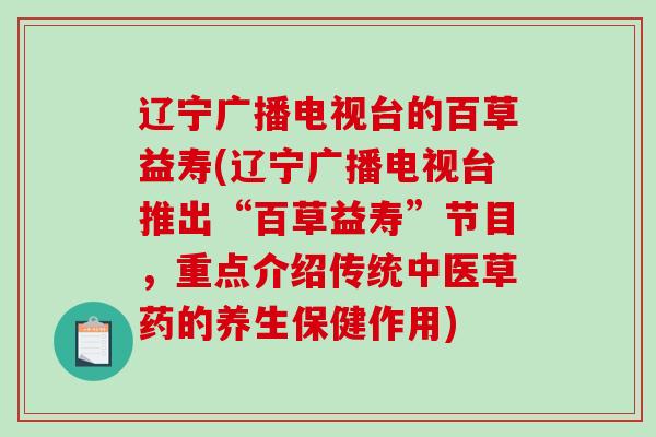 辽宁广播电视台的百草益寿(辽宁广播电视台推出“百草益寿”节目，重点介绍传统中医草药的养生保健作用)