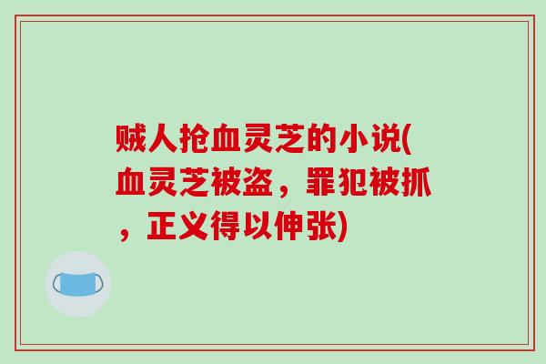 贼人抢灵芝的小说(灵芝被盗，罪犯被抓，正义得以伸张)