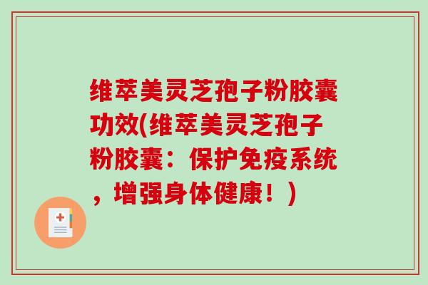 维萃美灵芝孢子粉胶囊功效(维萃美灵芝孢子粉胶囊：保护免疫系统，增强身体健康！)