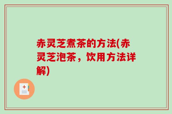 赤灵芝煮茶的方法(赤灵芝泡茶，饮用方法详解)