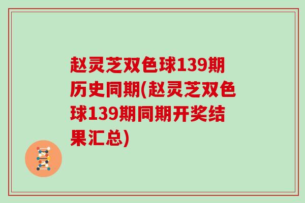 赵灵芝双色球139期历史同期(赵灵芝双色球139期同期开奖结果汇总)