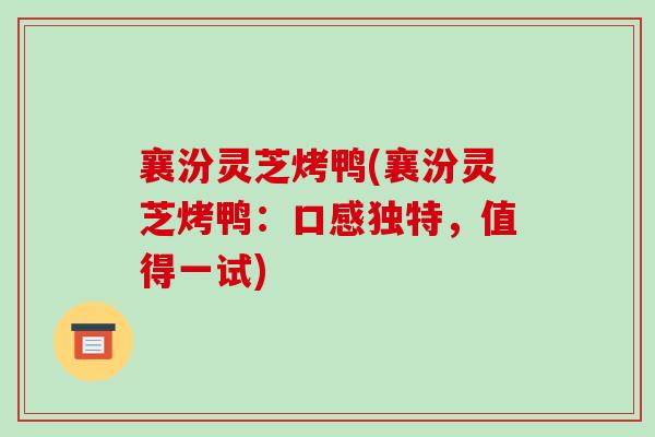 襄汾灵芝烤鸭(襄汾灵芝烤鸭：口感独特，值得一试)