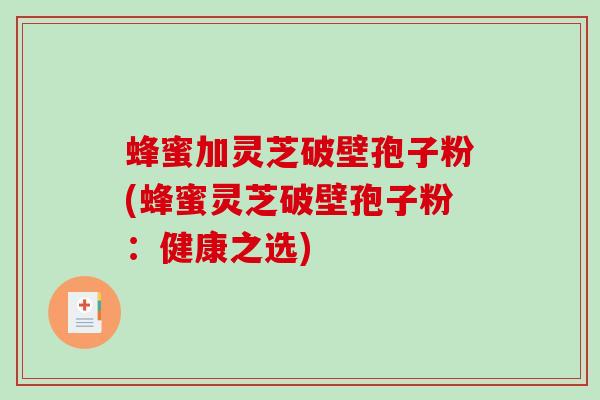 蜂蜜加灵芝破壁孢子粉(蜂蜜灵芝破壁孢子粉：健康之选)