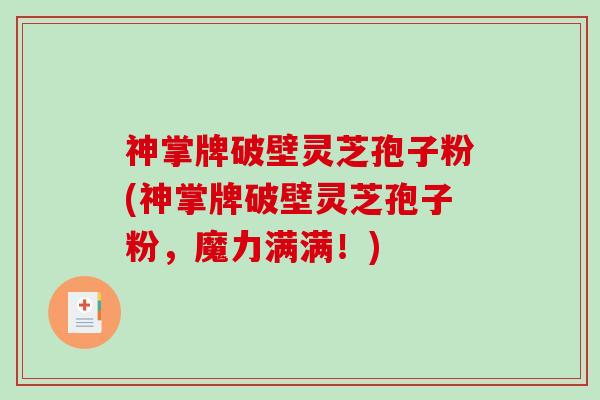 神掌牌破壁灵芝孢子粉(神掌牌破壁灵芝孢子粉，魔力满满！)