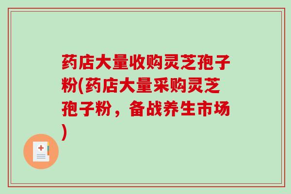 药店大量收购灵芝孢子粉(药店大量采购灵芝孢子粉，备战养生市场)