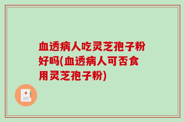 透人吃灵芝孢子粉好吗(透人可否食用灵芝孢子粉)