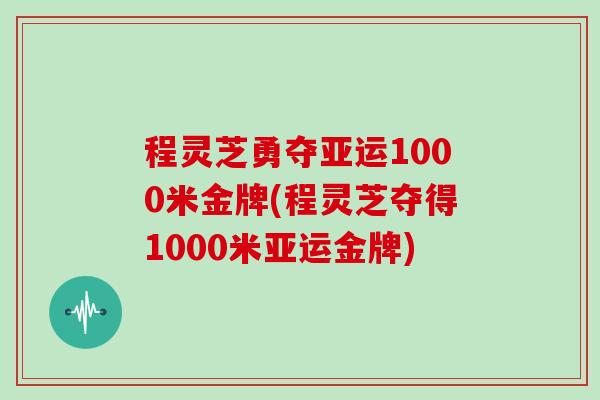 程灵芝勇夺亚运1000米金牌(程灵芝夺得1000米亚运金牌)