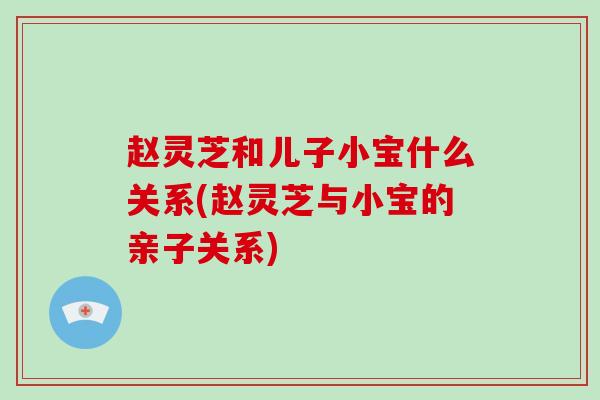赵灵芝和儿子小宝什么关系(赵灵芝与小宝的亲子关系)