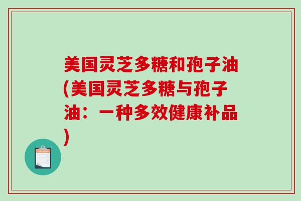 美国灵芝多糖和孢子油(美国灵芝多糖与孢子油：一种多效健康补品)
