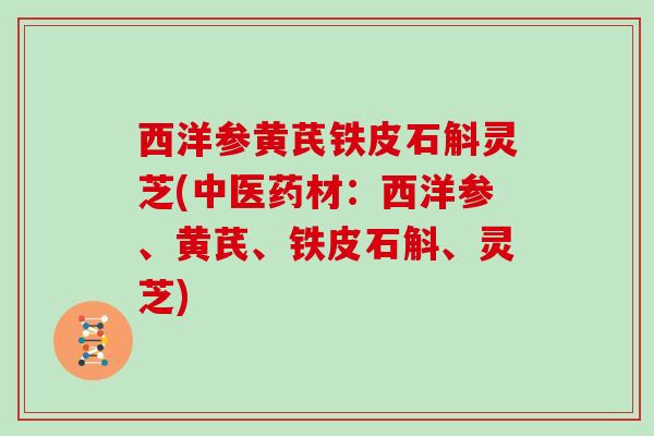 西洋参黄芪铁皮石斛灵芝(中医药材：西洋参、黄芪、铁皮石斛、灵芝)