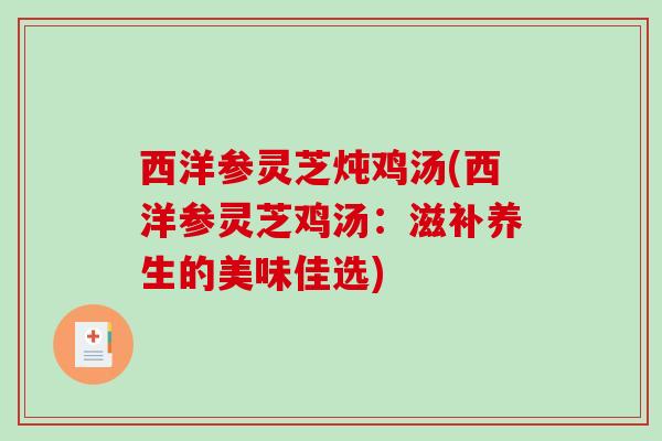 西洋参灵芝炖鸡汤(西洋参灵芝鸡汤：滋补养生的美味佳选)