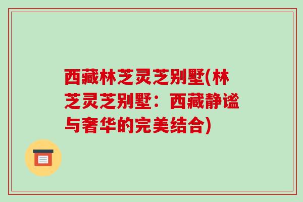 西藏林芝灵芝别墅(林芝灵芝别墅：西藏静谧与奢华的完美结合)