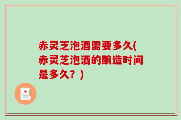 赤灵芝泡酒需要多久(赤灵芝泡酒的酿造时间是多久？)