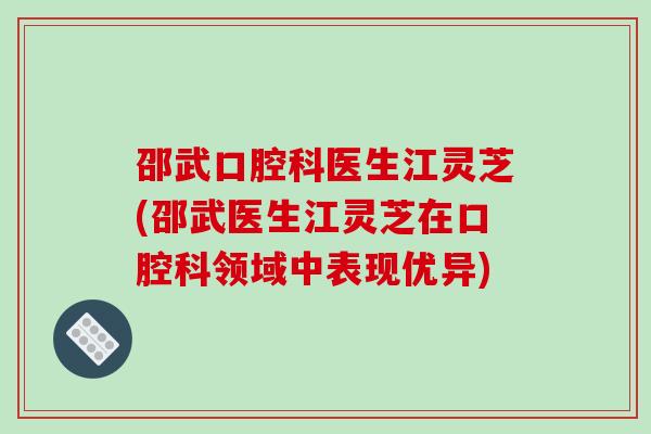 邵武口腔科医生江灵芝(邵武医生江灵芝在口腔科领域中表现优异)