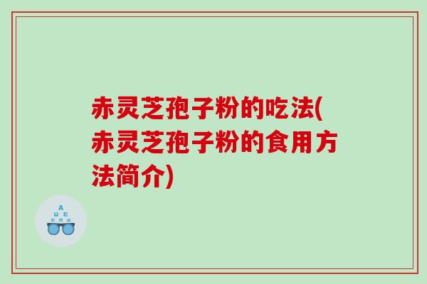 赤灵芝孢子粉的吃法(赤灵芝孢子粉的食用方法简介)
