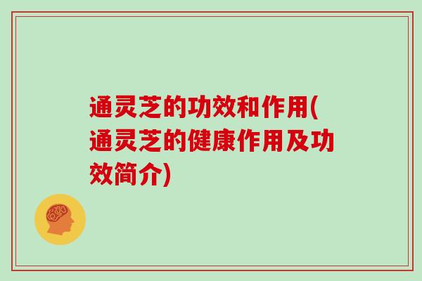 通灵芝的功效和作用(通灵芝的健康作用及功效简介)