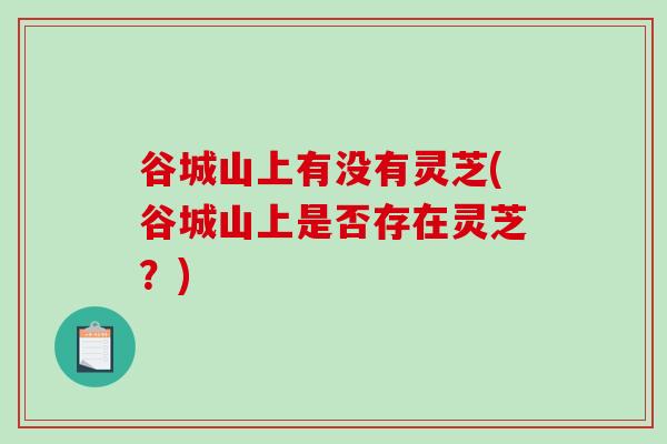 谷城山上有没有灵芝(谷城山上是否存在灵芝？)