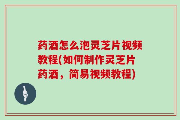 药酒怎么泡灵芝片视频教程(如何制作灵芝片药酒，简易视频教程)