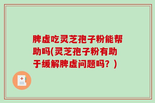 脾虚吃灵芝孢子粉能帮助吗(灵芝孢子粉有助于缓解脾虚问题吗？)