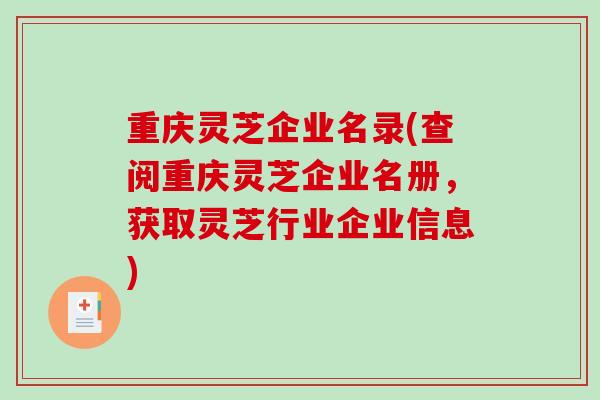 重庆灵芝企业名录(查阅重庆灵芝企业名册，获取灵芝行业企业信息)