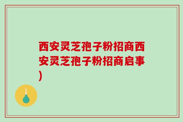 西安灵芝孢子粉招商西安灵芝孢子粉招商启事)