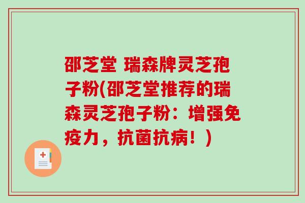 邵芝堂 瑞森牌灵芝孢子粉(邵芝堂推荐的瑞森灵芝孢子粉：增强免疫力，抗！)