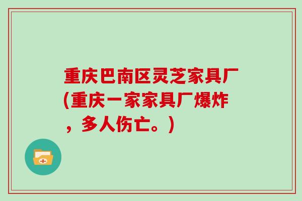 重庆巴南区灵芝家具厂(重庆一家家具厂爆炸，多人伤亡。)