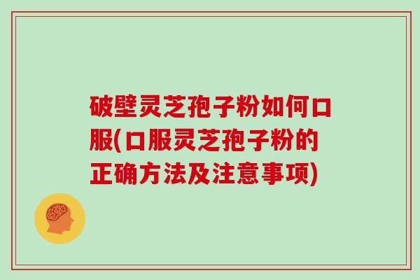破壁灵芝孢子粉如何口服(口服灵芝孢子粉的正确方法及注意事项)
