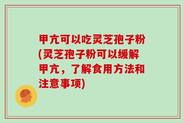 甲亢可以吃灵芝孢子粉(灵芝孢子粉可以缓解甲亢，了解食用方法和注意事项)