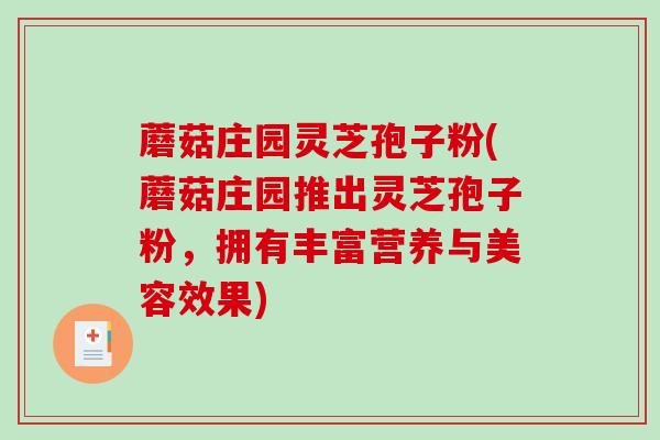 蘑菇庄园灵芝孢子粉(蘑菇庄园推出灵芝孢子粉，拥有丰富营养与美容效果)