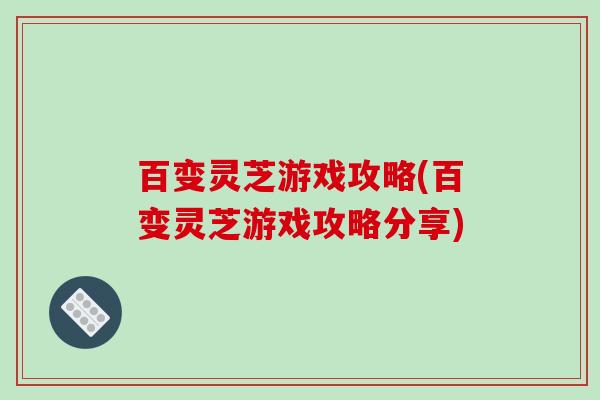 百变灵芝游戏攻略(百变灵芝游戏攻略分享)