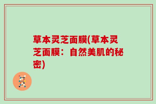 草本灵芝面膜(草本灵芝面膜：自然美肌的秘密)