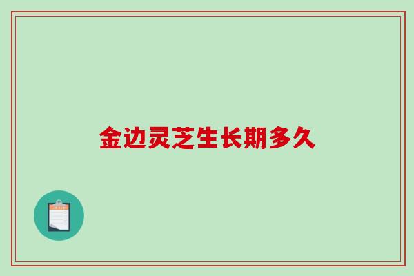 金边灵芝生长期多久