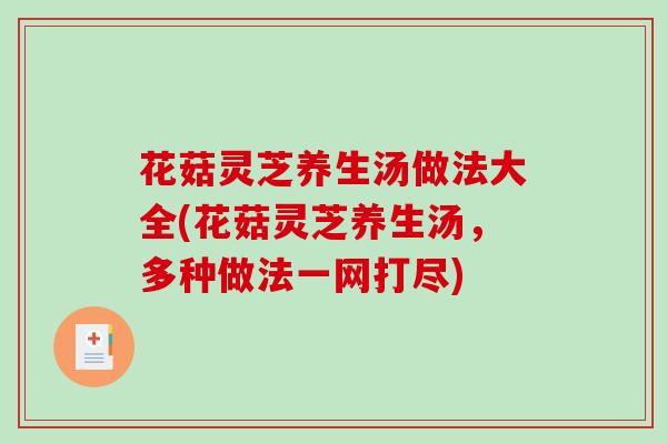花菇灵芝养生汤做法大全(花菇灵芝养生汤，多种做法一网打尽)