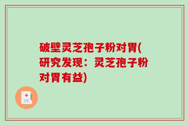 破壁灵芝孢子粉对胃(研究发现：灵芝孢子粉对胃有益)