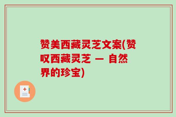 赞美西藏灵芝文案(赞叹西藏灵芝 — 自然界的珍宝)