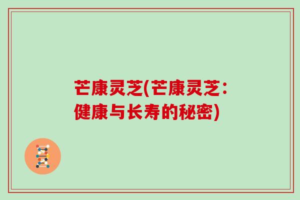 芒康灵芝(芒康灵芝：健康与长寿的秘密)
