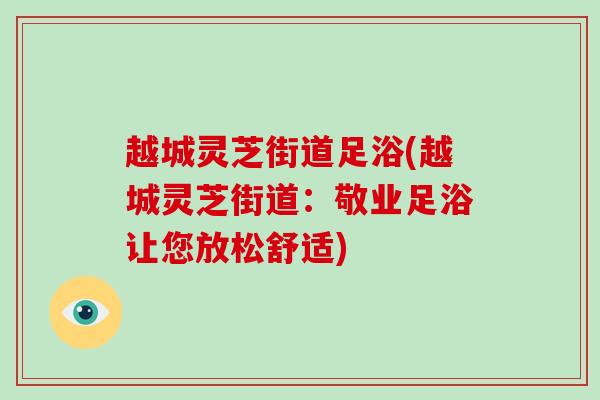 越城灵芝街道足浴(越城灵芝街道：敬业足浴让您放松舒适)