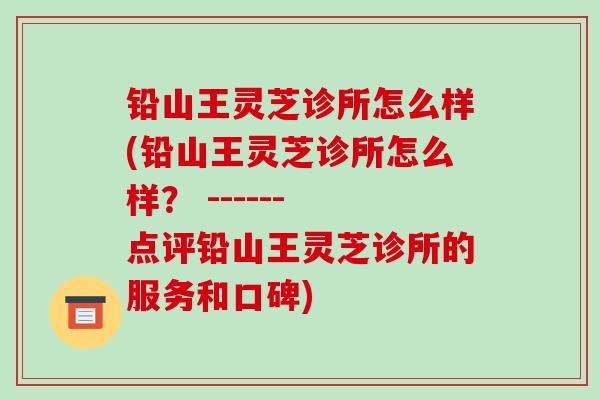 铅山王灵芝诊所怎么样(铅山王灵芝诊所怎么样？ ------ 点评铅山王灵芝诊所的服务和口碑)