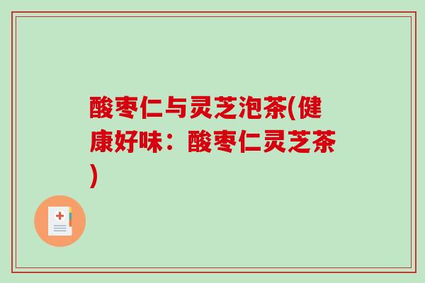 酸枣仁与灵芝泡茶(健康好味：酸枣仁灵芝茶)