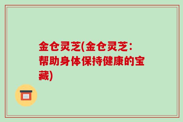 金仓灵芝(金仓灵芝：帮助身体保持健康的宝藏)