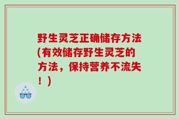 野生灵芝正确储存方法(有效储存野生灵芝的方法，保持营养不流失！)